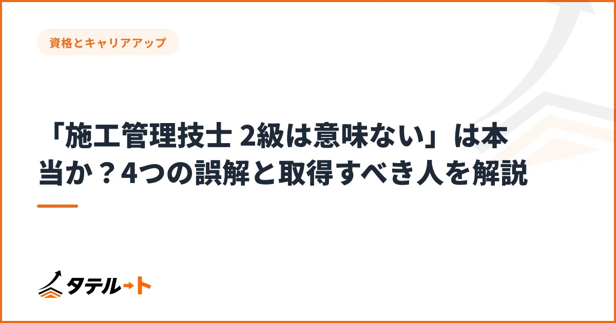 「施工管理技士 2級は意味ない」は本当か？4つの誤解と取得すべき人を解説