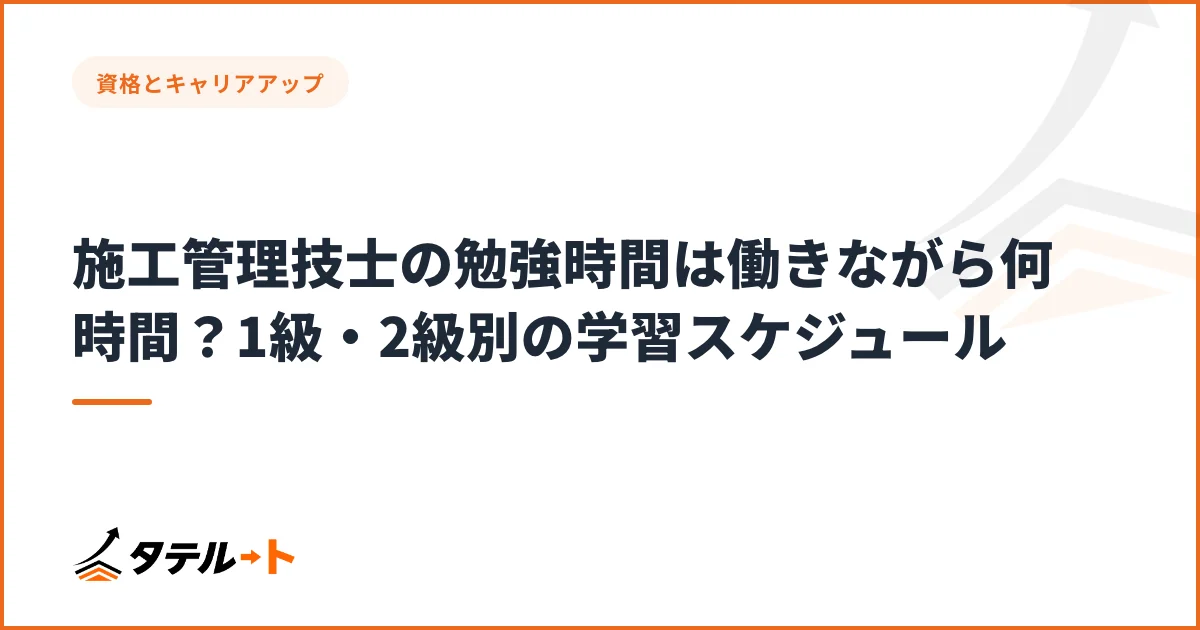 施工管理技士の勉強時間は働きながら何時間？1級・2級別の学習スケジュール