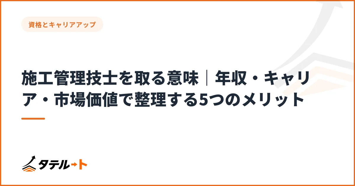 施工管理技士を取る意味｜年収・キャリア・市場価値で整理する5つのメリット