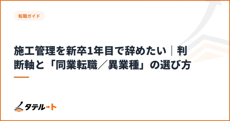 施工管理を新卒1年目で辞めたい｜判断軸と「同業転職／異業種」の選び方