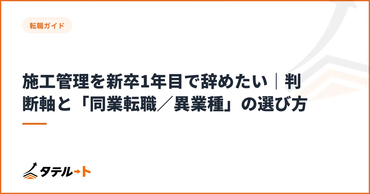施工管理を新卒1年目で辞めたい｜判断軸と「同業転職／異業種」の選び方