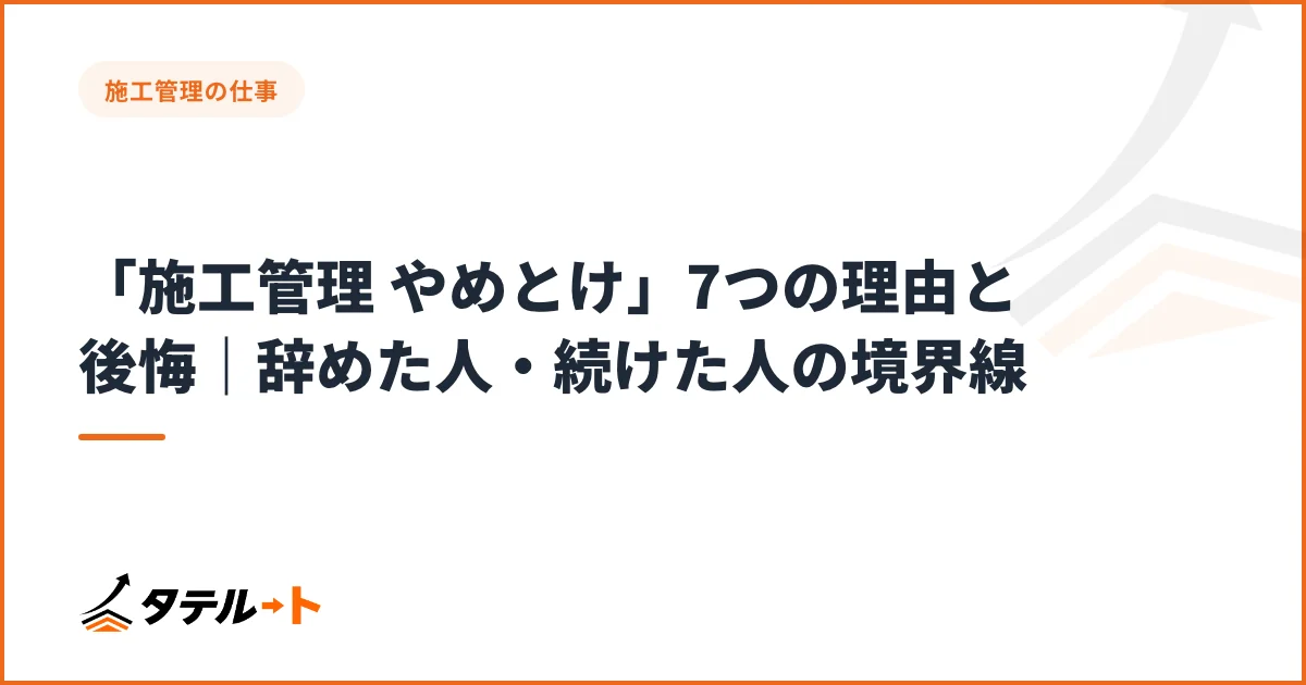 「施工管理 やめとけ」7つの理由と後悔｜辞めた人・続けた人の境界線