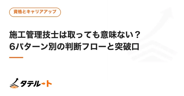 施工管理技士は取っても意味ない？6パターン別の判断フローと突破口