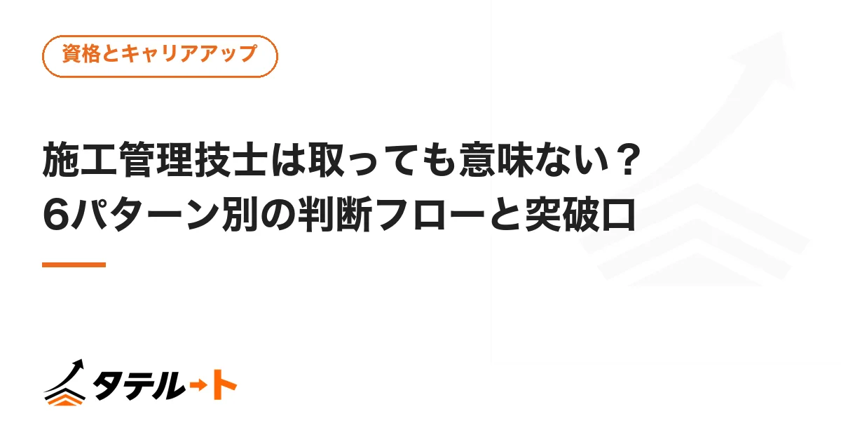 施工管理技士は取っても意味ない？6パターン別の判断フローと突破口