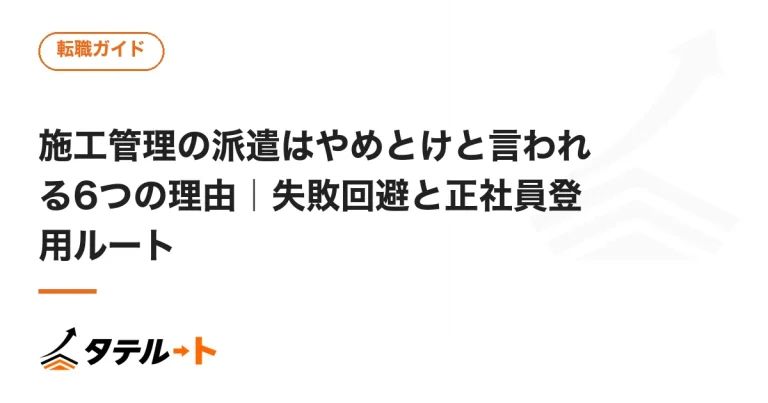 施工管理の派遣はやめとけと言われる6つの理由｜失敗回避と正社員登用ルート