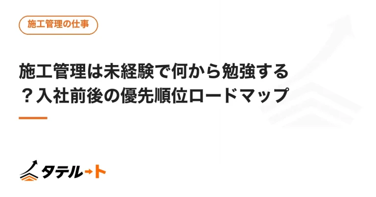 施工管理は未経験で何から勉強する？入社前後の優先順位ロードマップ