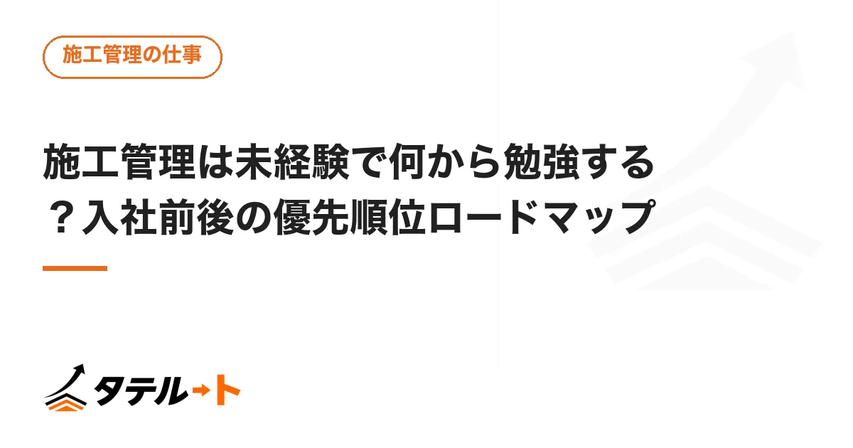 施工管理は未経験で何から勉強する？入社前後の優先順位ロードマップ