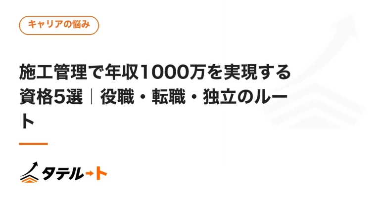 施工管理で年収1000万を実現する資格5選｜役職・転職・独立のルート