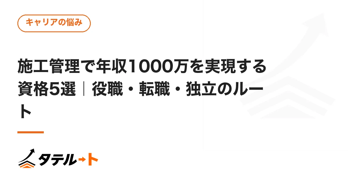 施工管理で年収1000万を実現する資格5選｜役職・転職・独立のルート