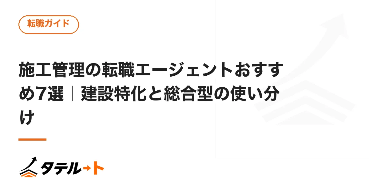 施工管理の転職エージェントおすすめ7選｜建設特化と総合型の使い分け