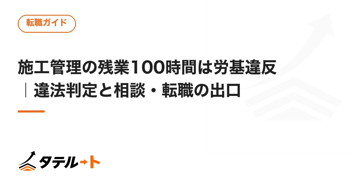 施工管理の残業100時間は労基違反｜違法判定と相談・転職の出口