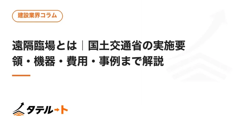 遠隔臨場とは｜国土交通省の実施要領・機器・費用・事例まで解説