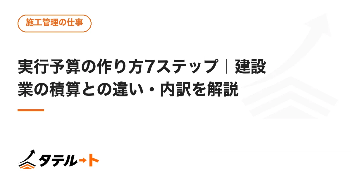 実行予算の作り方7ステップ｜建設業の積算との違い・内訳を解説