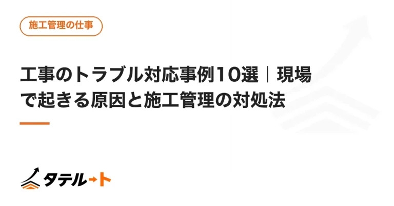 工事のトラブル対応事例10選｜現場で起きる原因と施工管理の対処法
