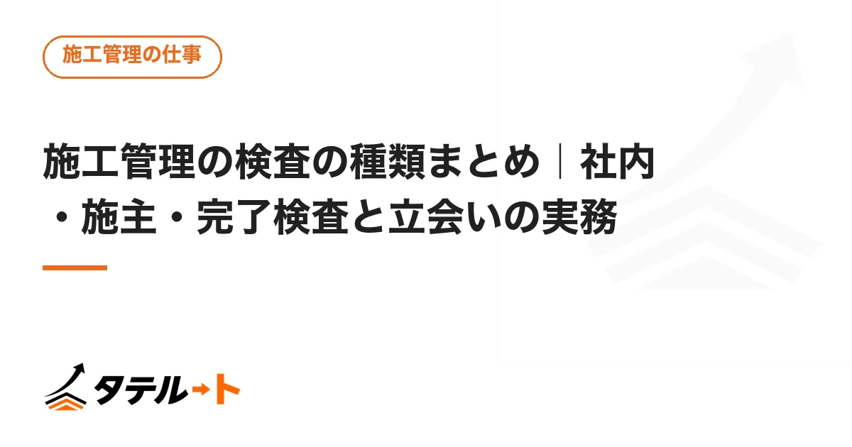施工管理の検査の種類まとめ｜社内・施主・完了検査と立会いの実務