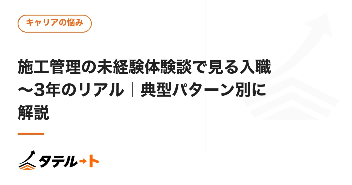 施工管理の未経験体験談で見る入職〜3年のリアル｜典型パターン別に解説