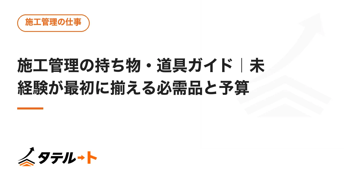 施工管理の持ち物・道具ガイド｜未経験が最初に揃える必需品と予算