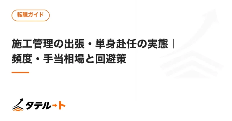 施工管理の出張・単身赴任の実態｜頻度・手当相場と回避策