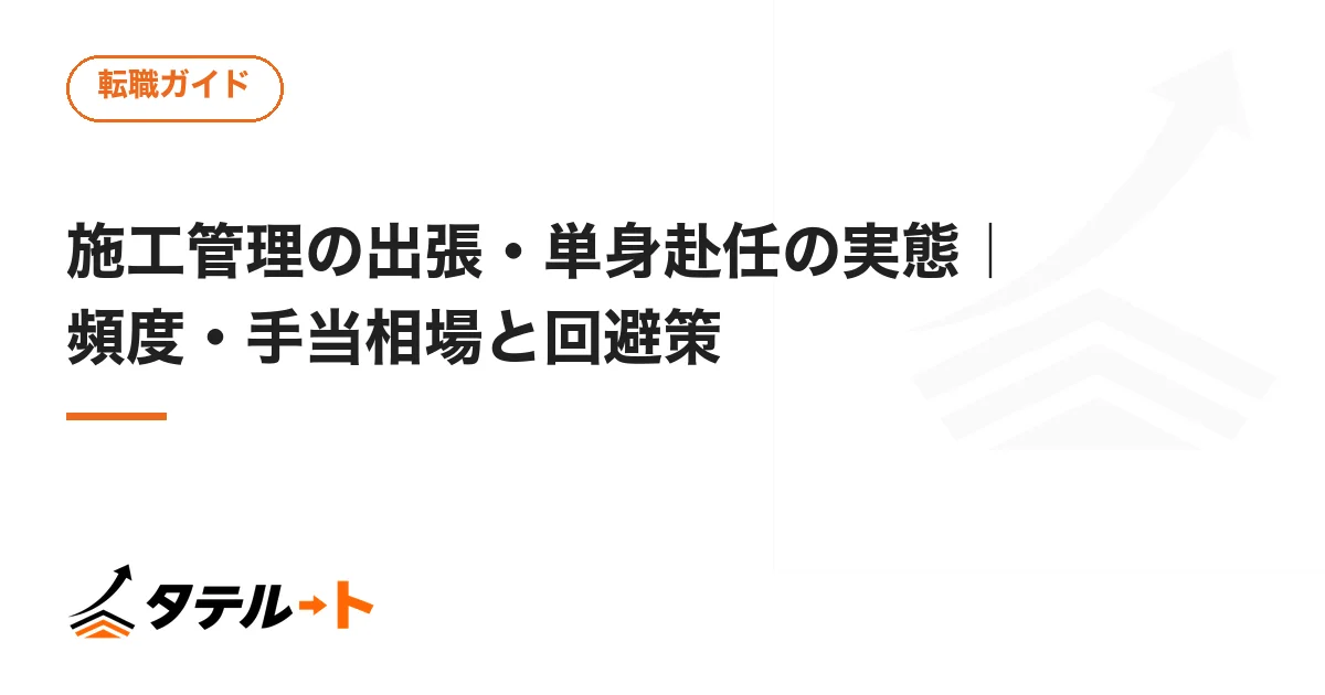 施工管理の出張・単身赴任の実態｜頻度・手当相場と回避策