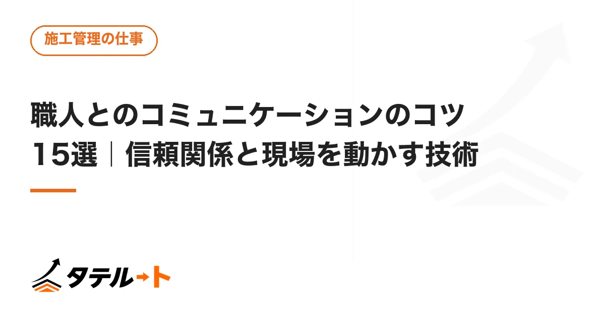 職人とのコミュニケーションのコツ15選｜信頼関係と現場を動かす技術