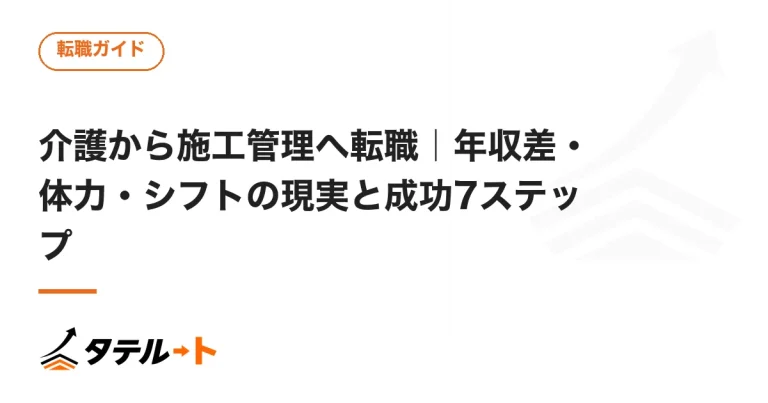 介護から施工管理へ転職｜年収差・体力・シフトの現実と成功7ステップ