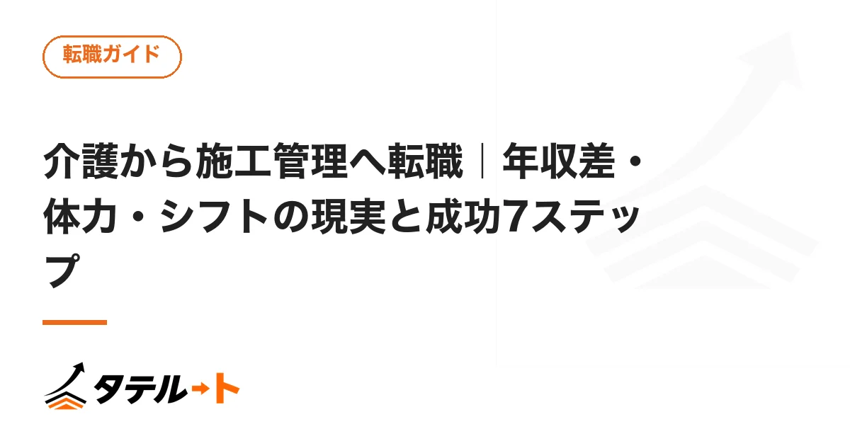 介護から施工管理へ転職｜年収差・体力・シフトの現実と成功7ステップ