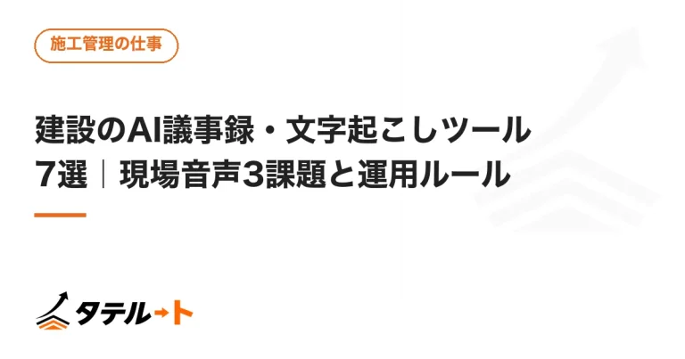 建設のAI議事録・文字起こしツール7選｜現場音声3課題と運用ルール