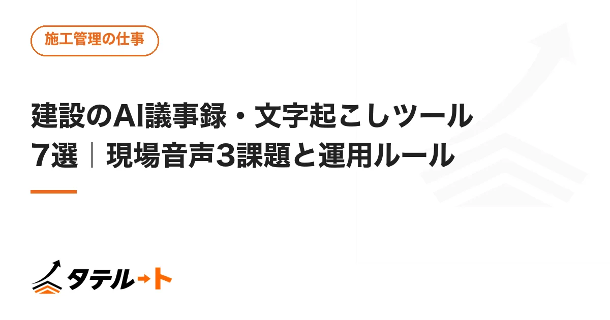 建設のAI議事録・文字起こしツール7選｜現場音声3課題と運用ルール