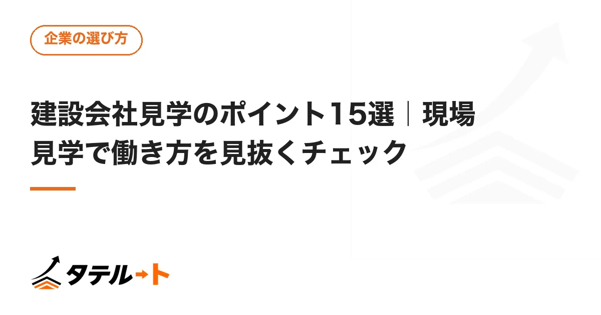 建設会社見学のポイント15選｜現場見学で働き方を見抜くチェック