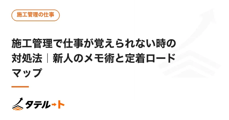 施工管理で仕事が覚えられない時の対処法｜新人のメモ術と定着ロードマップ