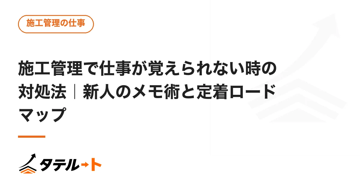 施工管理で仕事が覚えられない時の対処法｜新人のメモ術と定着ロードマップ