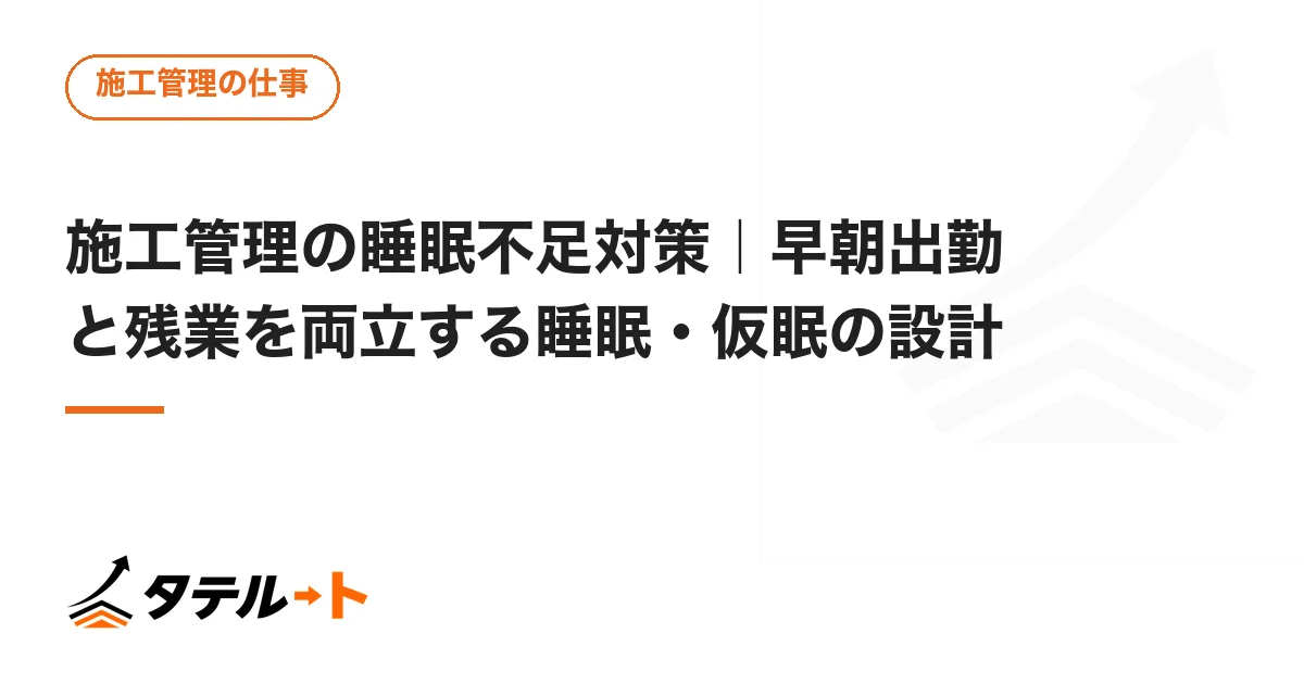 施工管理の睡眠不足対策｜早朝出勤と残業を両立する睡眠・仮眠の設計