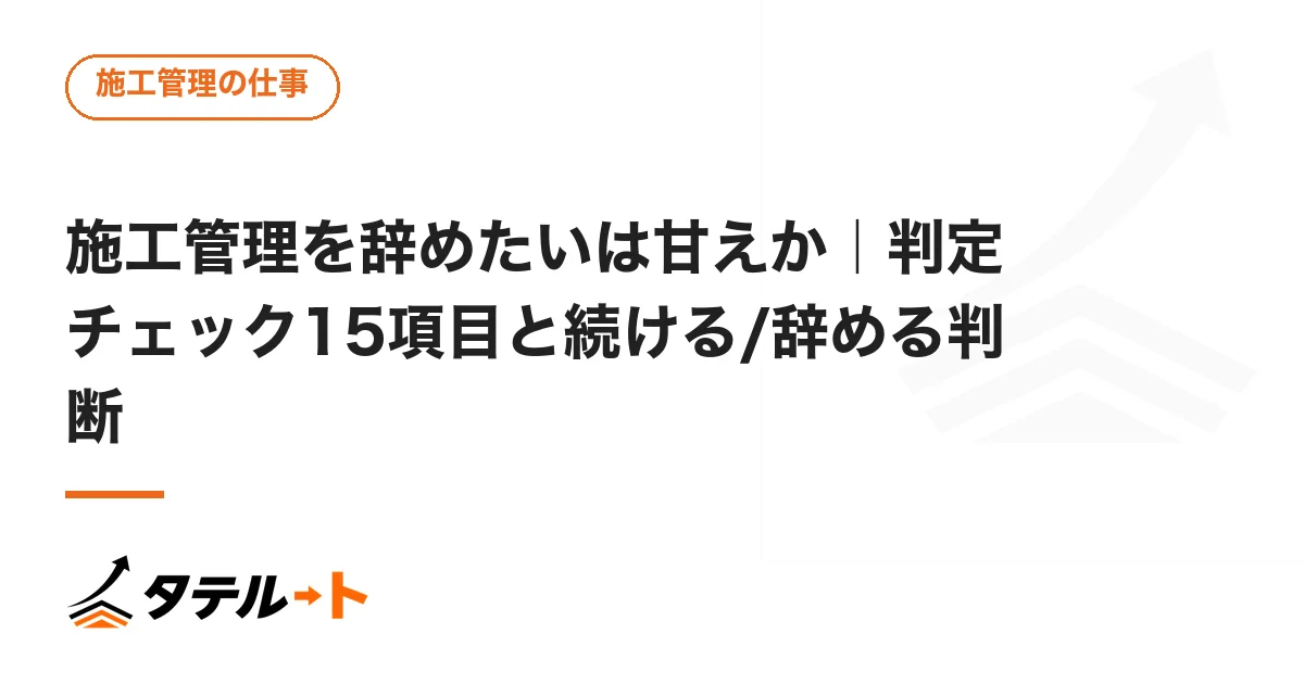 施工管理を辞めたいは甘えか｜判定チェック15項目と続ける/辞める判断
