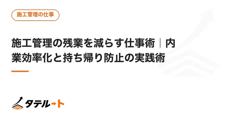 施工管理の残業を減らす仕事術｜内業効率化と持ち帰り防止の実践術