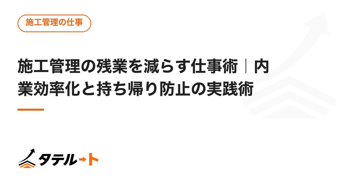 施工管理の残業を減らす仕事術｜内業効率化と持ち帰り防止の実践術