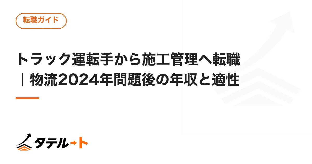 トラック運転手から施工管理へ転職｜物流2024年問題後の年収と適性