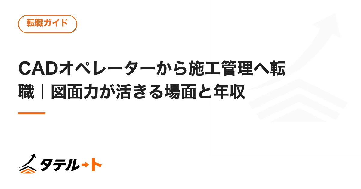 CADオペレーターから施工管理へ転職｜図面力が活きる場面と年収