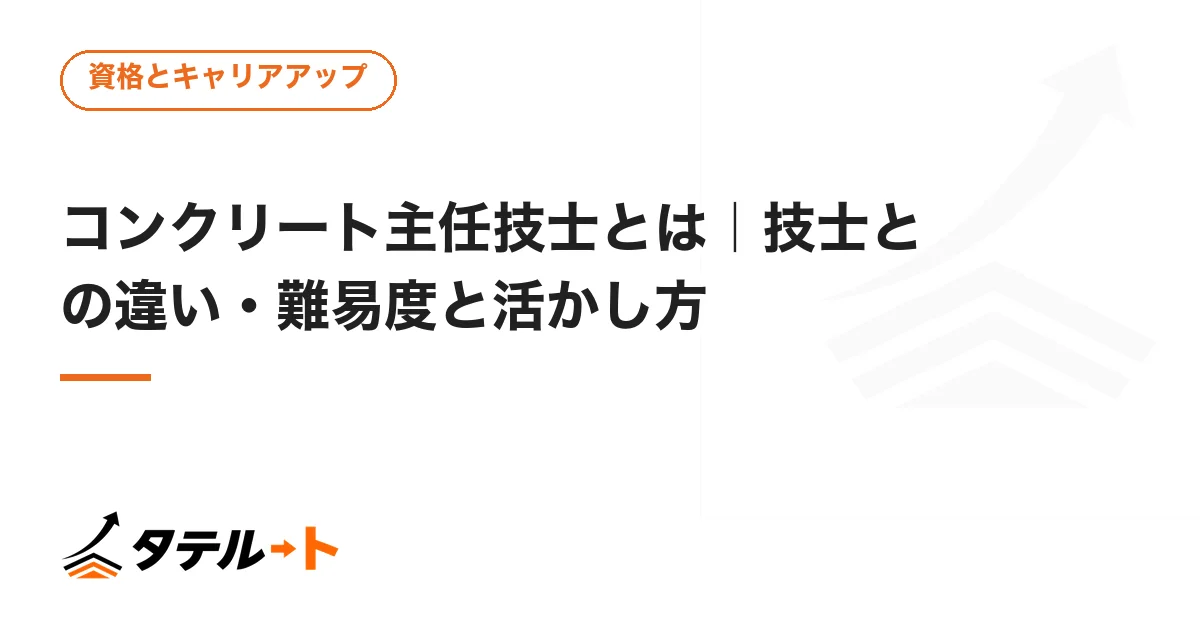 コンクリート主任技士とは｜技士との違い・難易度と活かし方