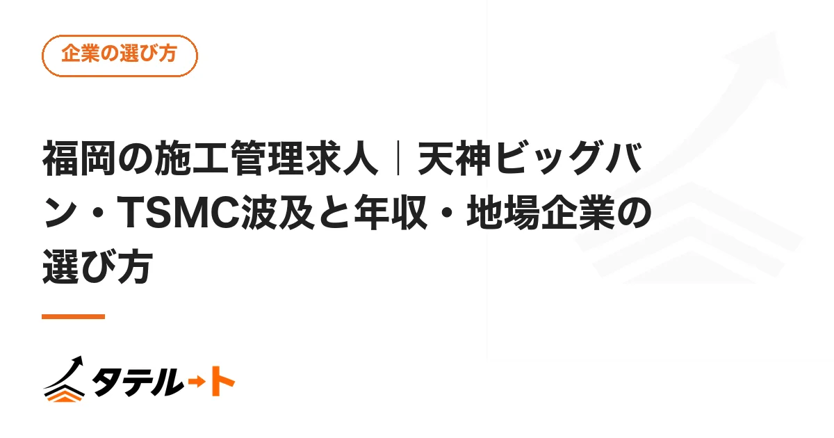福岡の施工管理求人｜天神ビッグバン・TSMC波及と年収・地場企業の選び方
