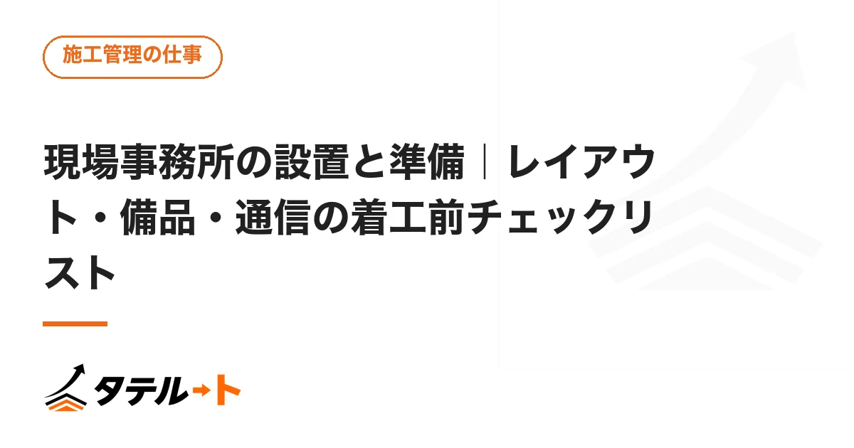 現場事務所の設置と準備｜レイアウト・備品・通信の着工前チェックリスト