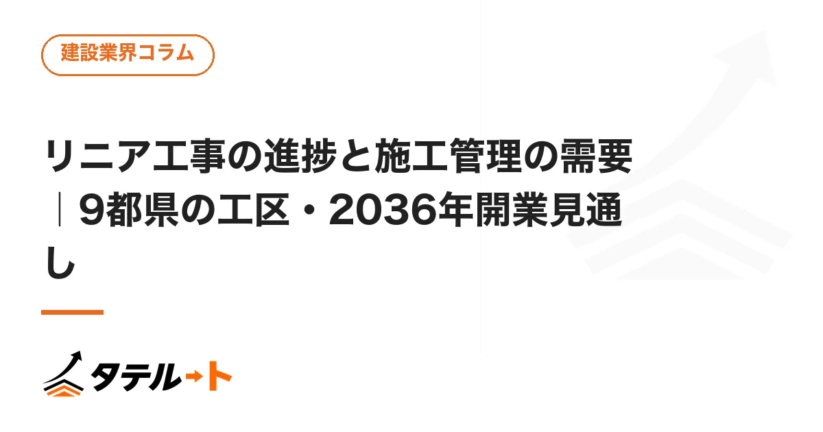 リニア工事の進捗と施工管理の需要｜9都県の工区・2036年開業見通し