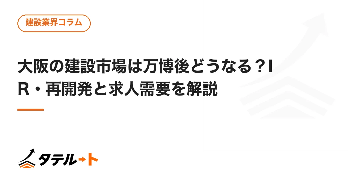 大阪の建設市場は万博後どうなる？IR・再開発と求人需要を解説