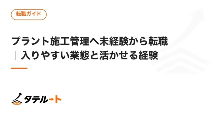 プラント施工管理へ未経験から転職｜入りやすい業態と活かせる経験