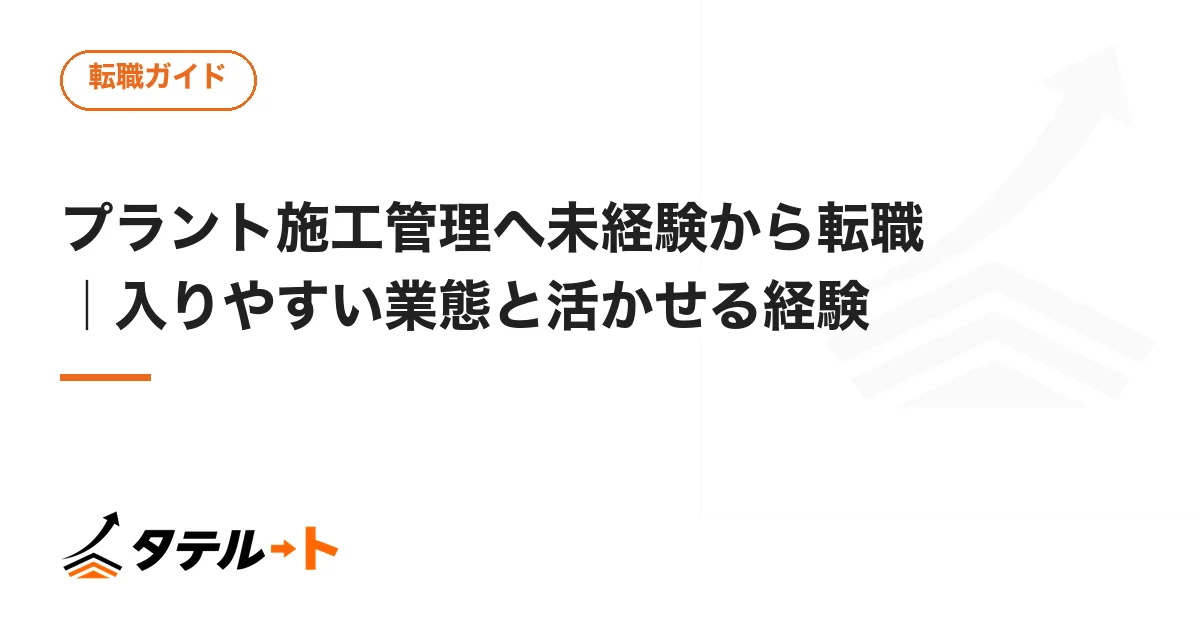 プラント施工管理へ未経験から転職｜入りやすい業態と活かせる経験