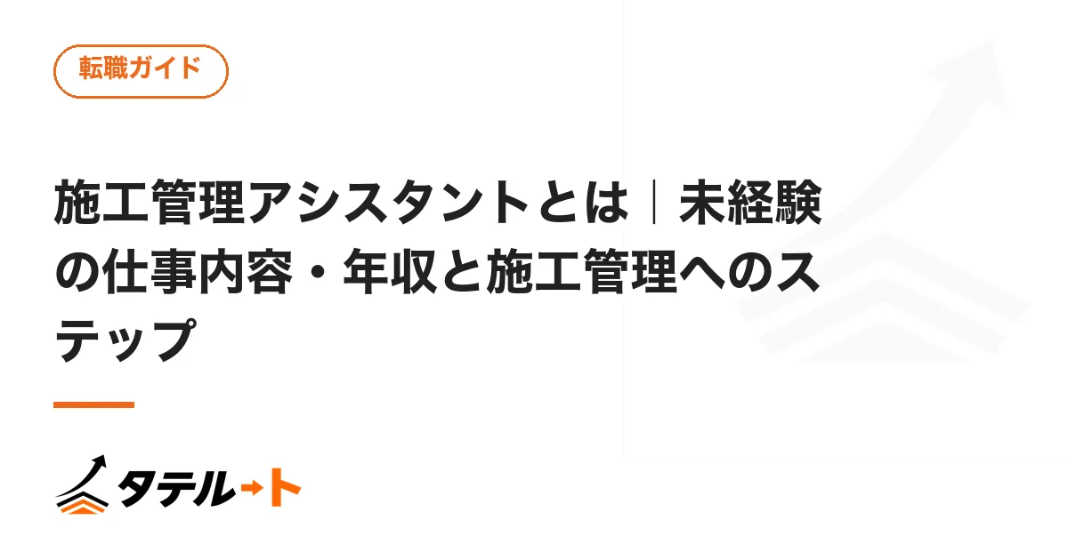 施工管理アシスタントとは｜未経験の仕事内容・年収と施工管理へのステップ