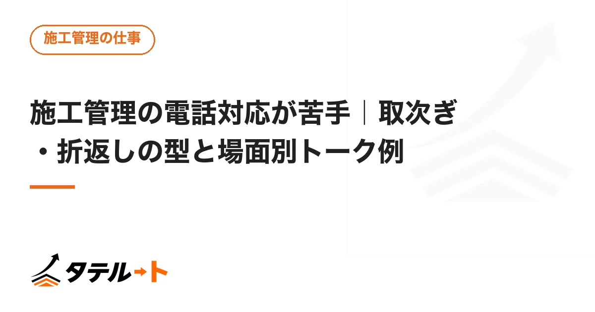 施工管理の電話対応が苦手｜取次ぎ・折返しの型と場面別トーク例