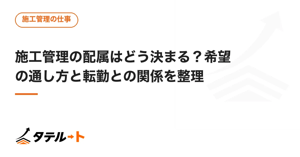 施工管理の配属はどう決まる？希望の通し方と転勤との関係を整理