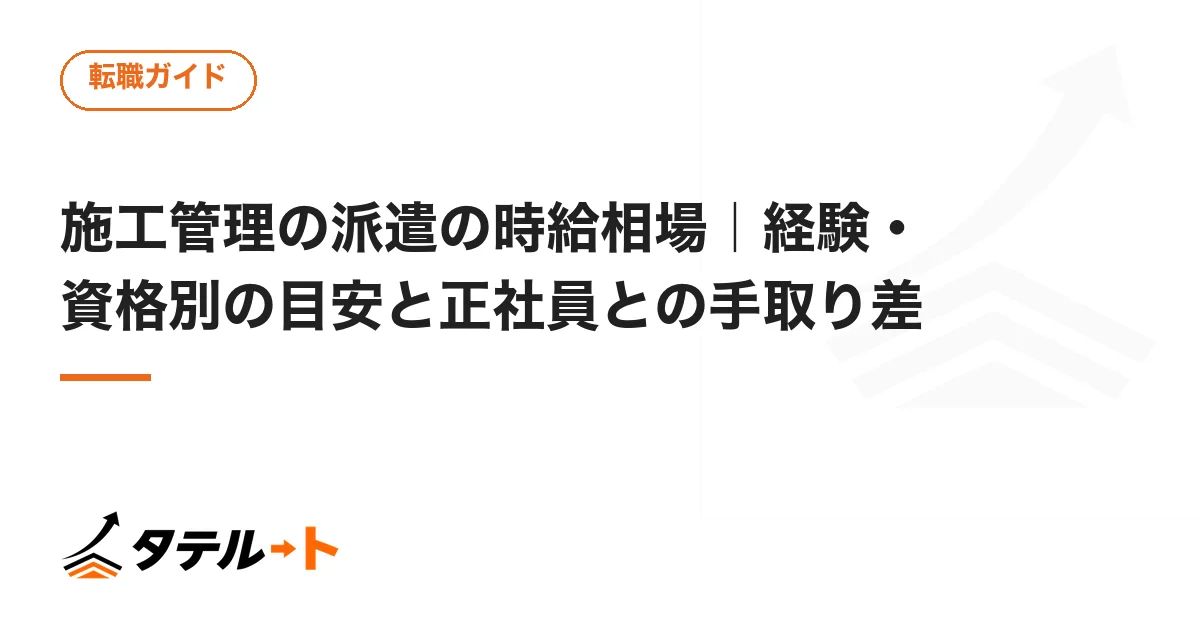 施工管理の派遣の時給相場｜経験・資格別の目安と正社員との手取り差