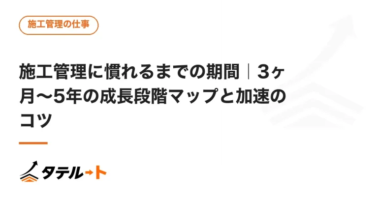 施工管理に慣れるまでの期間｜3ヶ月〜5年の成長段階マップと加速のコツ