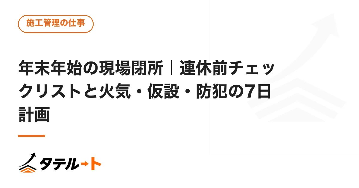 年末年始の現場閉所｜連休前チェックリストと火気・仮設・防犯の7日計画